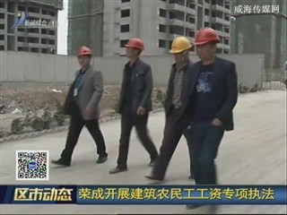 荣成：开展建筑农民工工资专项执法检查活动